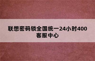 联想密码锁全国统一24小时400客服中心