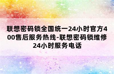 联想密码锁全国统一24小时官方400售后服务热线-联想密码锁维修24小时服务电话