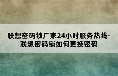 联想密码锁厂家24小时服务热线-联想密码锁如何更换密码