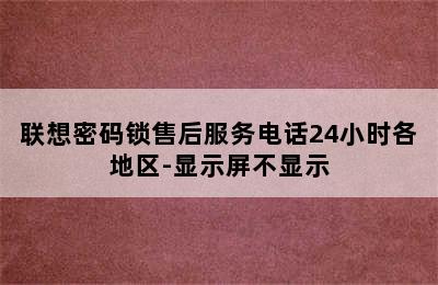 联想密码锁售后服务电话24小时各地区-显示屏不显示