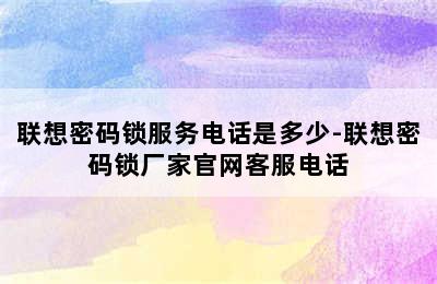 联想密码锁服务电话是多少-联想密码锁厂家官网客服电话