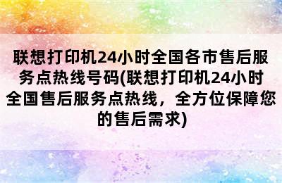 联想打印机24小时全国各市售后服务点热线号码(联想打印机24小时全国售后服务点热线，全方位保障您的售后需求)