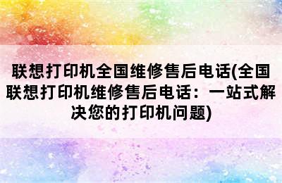 联想打印机全国维修售后电话(全国联想打印机维修售后电话：一站式解决您的打印机问题)