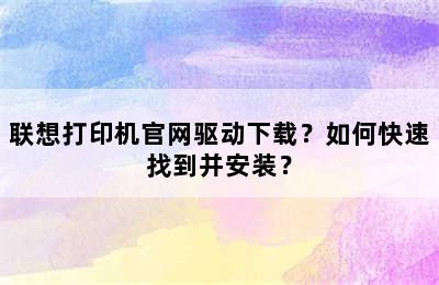 联想打印机官网驱动下载？如何快速找到并安装？