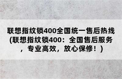 联想指纹锁400全国统一售后热线(联想指纹锁400：全国售后服务，专业高效，放心保修！)