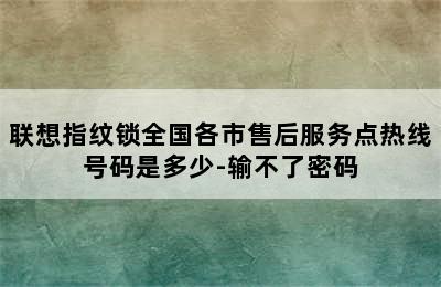 联想指纹锁全国各市售后服务点热线号码是多少-输不了密码