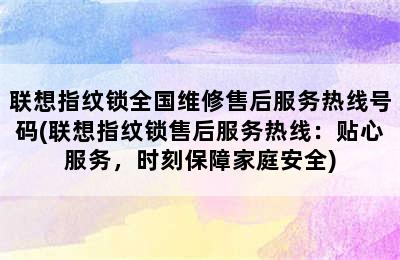 联想指纹锁全国维修售后服务热线号码(联想指纹锁售后服务热线：贴心服务，时刻保障家庭安全)