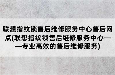 联想指纹锁售后维修服务中心售后网点(联想指纹锁售后维修服务中心——专业高效的售后维修服务)