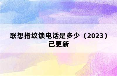 联想指纹锁电话是多少（2023）已更新