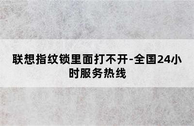 联想指纹锁里面打不开-全国24小时服务热线