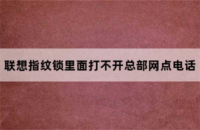 联想指纹锁里面打不开总部网点电话