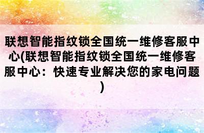 联想智能指纹锁全国统一维修客服中心(联想智能指纹锁全国统一维修客服中心：快速专业解决您的家电问题)