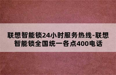 联想智能锁24小时服务热线-联想智能锁全国统一各点400电话