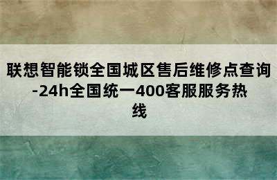 联想智能锁全国城区售后维修点查询-24h全国统一400客服服务热线