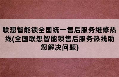 联想智能锁全国统一售后服务维修热线(全国联想智能锁售后服务热线助您解决问题)