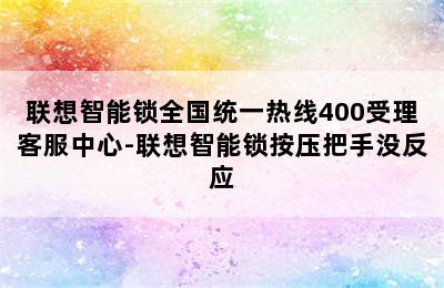 联想智能锁全国统一热线400受理客服中心-联想智能锁按压把手没反应