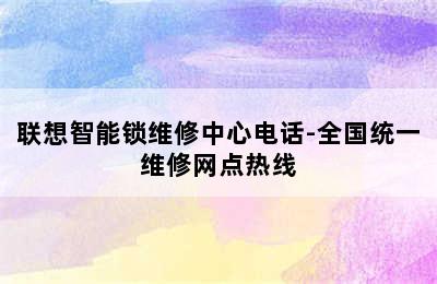 联想智能锁维修中心电话-全国统一维修网点热线