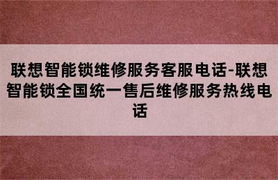 联想智能锁维修服务客服电话-联想智能锁全国统一售后维修服务热线电话