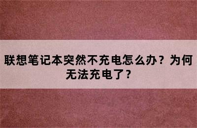 联想笔记本突然不充电怎么办？为何无法充电了？