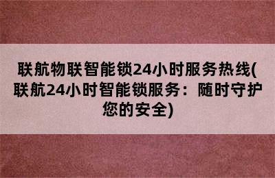 联航物联智能锁24小时服务热线(联航24小时智能锁服务：随时守护您的安全)