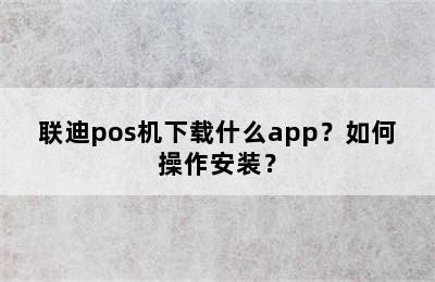 联迪pos机下载什么app？如何操作安装？