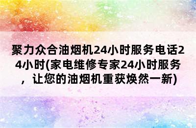 聚力众合油烟机24小时服务电话24小时(家电维修专家24小时服务，让您的油烟机重获焕然一新)