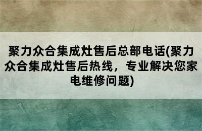 聚力众合集成灶售后总部电话(聚力众合集成灶售后热线，专业解决您家电维修问题)