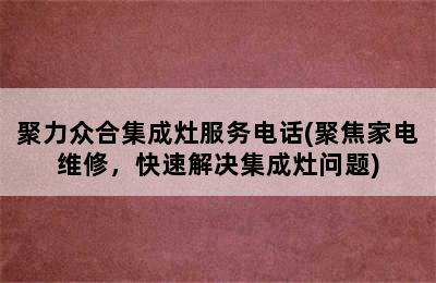 聚力众合集成灶服务电话(聚焦家电维修，快速解决集成灶问题)