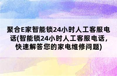 聚合E家智能锁24小时人工客服电话(智能锁24小时人工客服电话，快速解答您的家电维修问题)