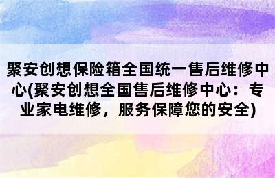 聚安创想保险箱全国统一售后维修中心(聚安创想全国售后维修中心：专业家电维修，服务保障您的安全)