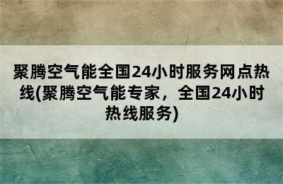 聚腾空气能全国24小时服务网点热线(聚腾空气能专家，全国24小时热线服务)