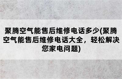 聚腾空气能售后维修电话多少(聚腾空气能售后维修电话大全，轻松解决您家电问题)