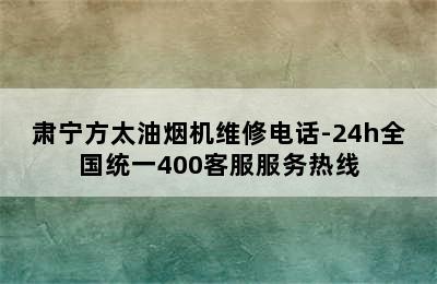 肃宁方太油烟机维修电话-24h全国统一400客服服务热线