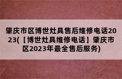 肇庆市区博世灶具售后维修电话2023(【博世灶具维修电话】肇庆市区2023年最全售后服务)