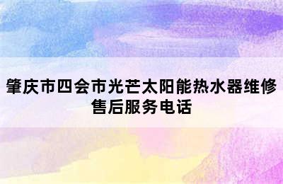 肇庆市四会市光芒太阳能热水器维修售后服务电话