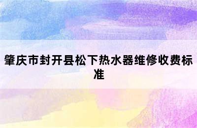 肇庆市封开县松下热水器维修收费标准