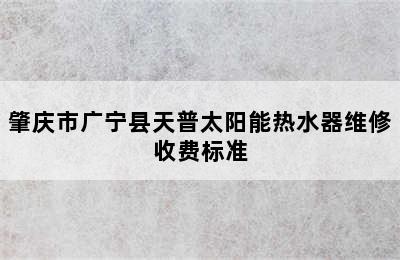 肇庆市广宁县天普太阳能热水器维修收费标准