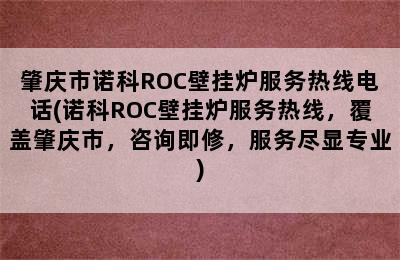 肇庆市诺科ROC壁挂炉服务热线电话(诺科ROC壁挂炉服务热线，覆盖肇庆市，咨询即修，服务尽显专业)