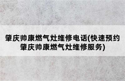 肇庆帅康燃气灶维修电话(快速预约肇庆帅康燃气灶维修服务)