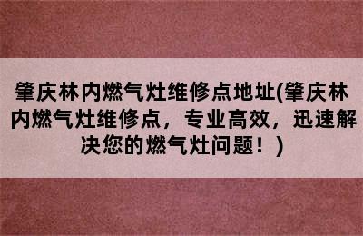 肇庆林内燃气灶维修点地址(肇庆林内燃气灶维修点，专业高效，迅速解决您的燃气灶问题！)