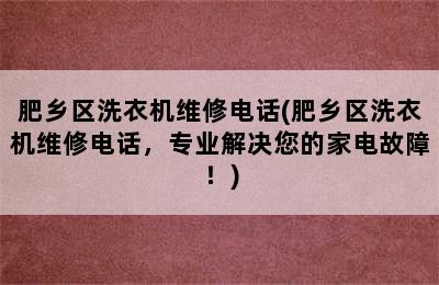 肥乡区洗衣机维修电话(肥乡区洗衣机维修电话，专业解决您的家电故障！)