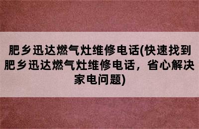 肥乡迅达燃气灶维修电话(快速找到肥乡迅达燃气灶维修电话，省心解决家电问题)