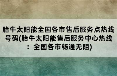 胎牛太阳能全国各市售后服务点热线号码(胎牛太阳能售后服务中心热线：全国各市畅通无阻)