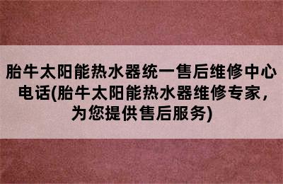 胎牛太阳能热水器统一售后维修中心电话(胎牛太阳能热水器维修专家，为您提供售后服务)