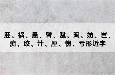 胚、祸、患、臂、赋、淘、妨、岂、痴、绞、汁、厘、愧、亏形近字