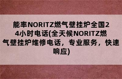 能率NORITZ燃气壁挂炉全国24小时电话(全天候NORITZ燃气壁挂炉维修电话，专业服务，快速响应)