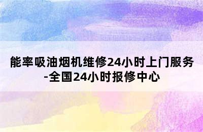 能率吸油烟机维修24小时上门服务-全国24小时报修中心