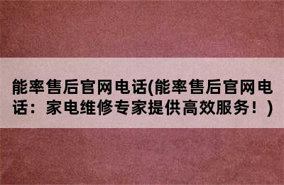 能率售后官网电话(能率售后官网电话：家电维修专家提供高效服务！)