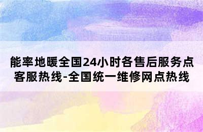 能率地暖全国24小时各售后服务点客服热线-全国统一维修网点热线