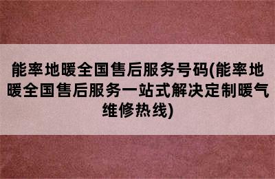 能率地暖全国售后服务号码(能率地暖全国售后服务一站式解决定制暖气维修热线)